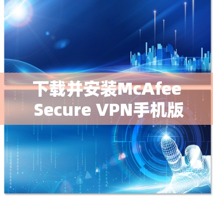 下载并安装McAfee Secure VPN手机版的步骤如下