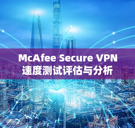 McAfee Secure VPN速度测试评估与分析