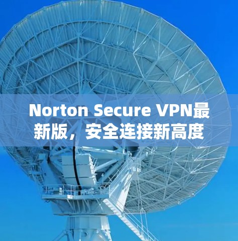 Norton Secure VPN最新版,安全连接新高度