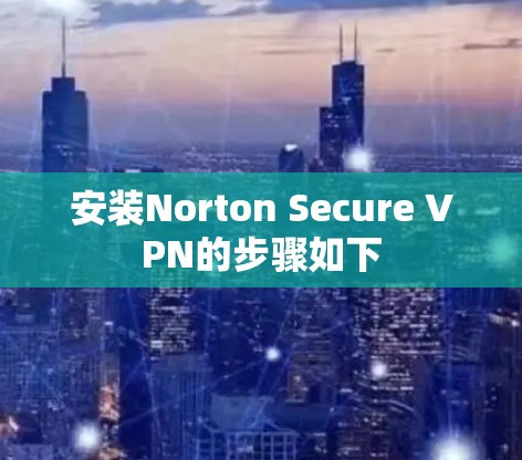 安装Norton Secure VPN的步骤如下