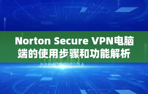 Norton Secure VPN电脑端的使用步骤和功能解析如下 Norton Secure VPN电脑端的使用步骤和功能解析如下