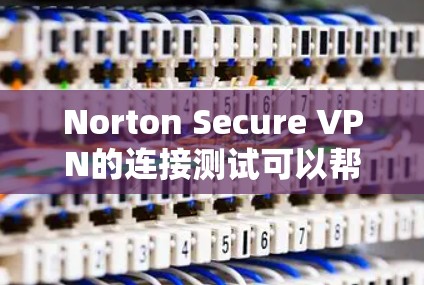 Norton Secure VPN的连接测试可以帮助你确认VPN连接是否正常,并确保隐私和安全性。以下是一些步骤和方法,帮助你测试Norton Secure VPN的连接状态
