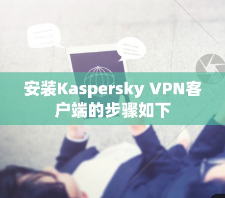 安装Kaspersky VPN客户端的步骤如下