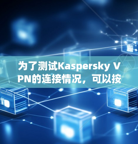 为了测试Kaspersky VPN的连接情况,可以按照以下步骤进行
