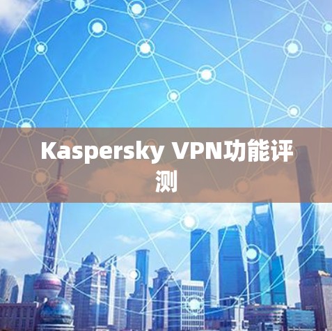 Kaspersky VPN功能评测