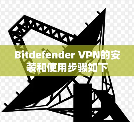 Bitdefender VPN的安装和使用步骤如下