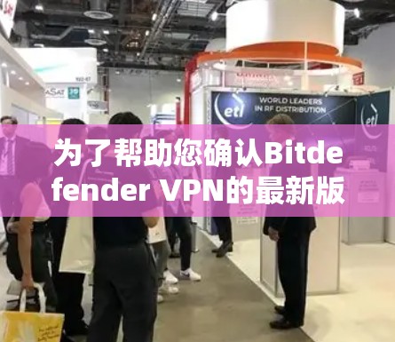 为了帮助您确认Bitdefender VPN的最新版本并了解其新功能,以下是详细的步骤指南