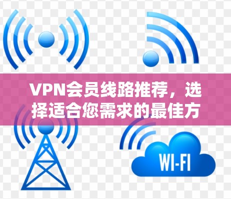 VPN会员线路推荐，选择适合您需求的最佳方案