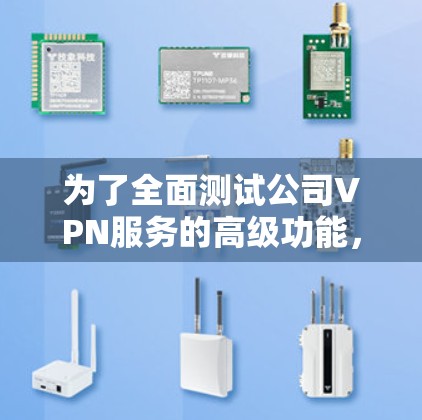 为了全面测试公司VPN服务的高级功能,可以按照以下步骤进行