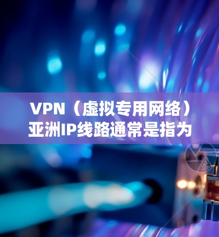 VPN(虚拟专用网络)亚洲IP线路通常是指为用户提供访问亚洲地区网络资源或服务的解决方案。VPN可以帮助用户绕过地区限制、保护隐私或安全,或者访问受限的网站、视频平台等