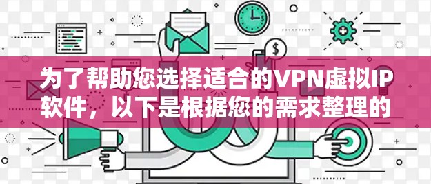 为了帮助您选择适合的VPN虚拟IP软件,以下是根据您的需求整理的信息