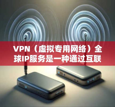 VPN(虚拟专用网络)全球IP服务是一种通过互联网连接到服务器,能够为用户提供匿名化的网络访问和全球IP地址的功能。以下是关于VPN全球IP服务的一些关键点和常见问题