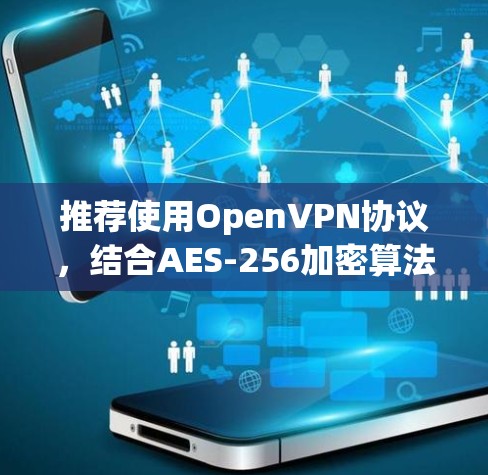 推荐使用OpenVPN协议,结合AES-256加密算法,确保数据传输的高安全性。以下是详细的推荐理由