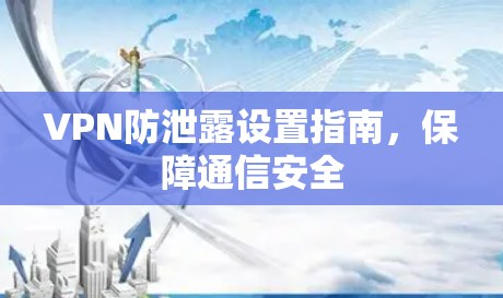 VPN防泄露设置指南,保障通信安全