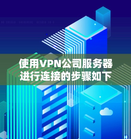 使用VPN公司服务器进行连接的步骤如下