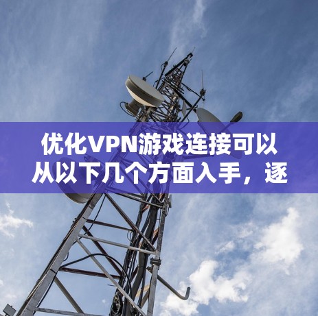优化VPN游戏连接可以从以下几个方面入手，逐步解决问题