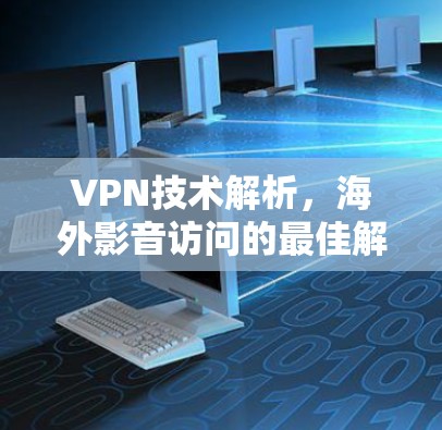 VPN技术解析，海外影音访问的最佳解决方案