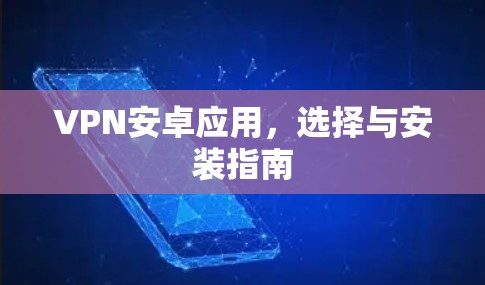 VPN安卓应用，选择与安装指南