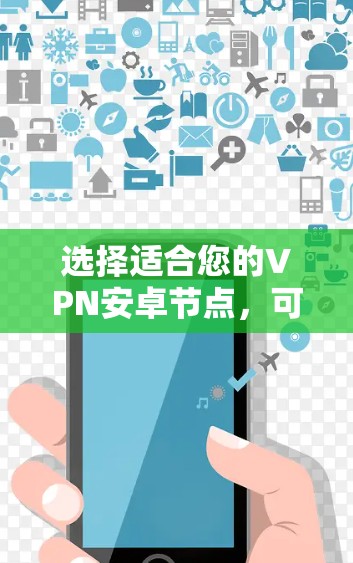 选择适合您的VPN安卓节点,可以按照以下步骤进行