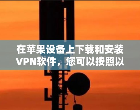 在苹果设备上下载和安装VPN软件,您可以按照以下步骤操作 在苹果设备上下载和安装VPN软件,您可以按照以下步骤操作
