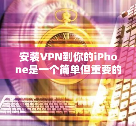 安装VPN到你的iPhone是一个简单但重要的过程，可以帮助你保护隐私和安全。以下是详细的步骤指南