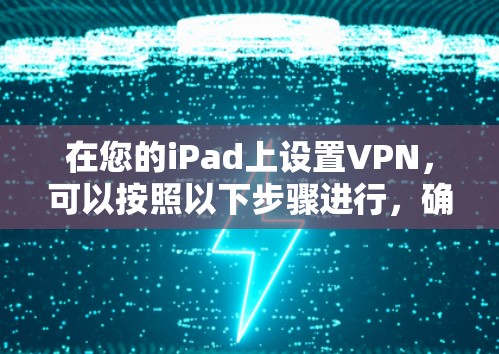 在您的iPad上设置VPN,可以按照以下步骤进行,确保安全和隐私