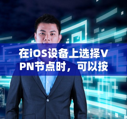 在iOS设备上选择VPN节点时，可以按照以下几个步骤和建议来进行