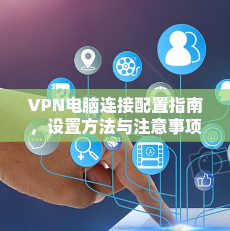 VPN电脑连接配置指南,设置方法与注意事项