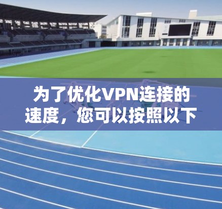 为了优化VPN连接的速度,您可以按照以下步骤进行检查和调整