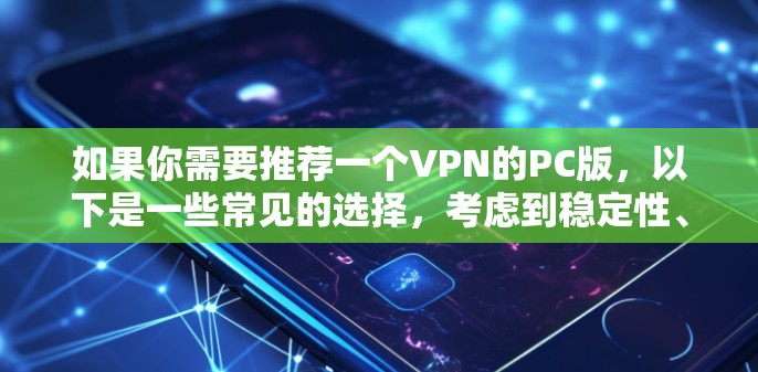 如果你需要推荐一个VPN的PC版,以下是一些常见的选择,考虑到稳定性、安全性和功能性