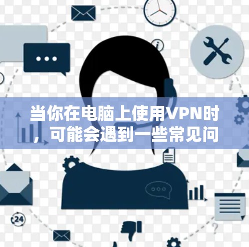 当你在电脑上使用VPN时,可能会遇到一些常见问题。以下是一些常见的问题及其解决方法
