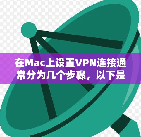 在Mac上设置VPN连接通常分为几个步骤，以下是详细的指南
