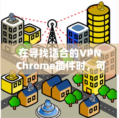 在寻找适合的VPN Chrome插件时,可以按照以下步骤进行
