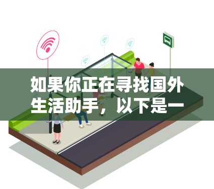 如果你正在寻找国外生活助手，以下是一些可能的用途和建议