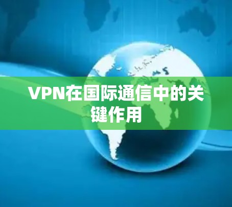 VPN在国际通信中的关键作用