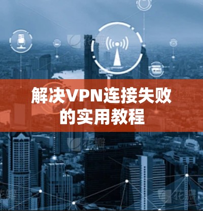 解决VPN连接失败的实用教程
