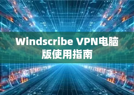 Windscribe VPN电脑版使用指南