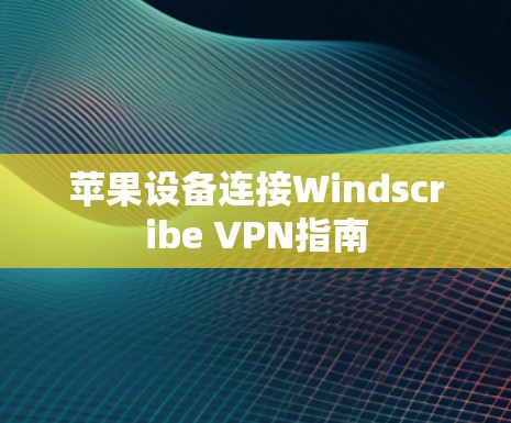 苹果设备连接Windscribe VPN指南