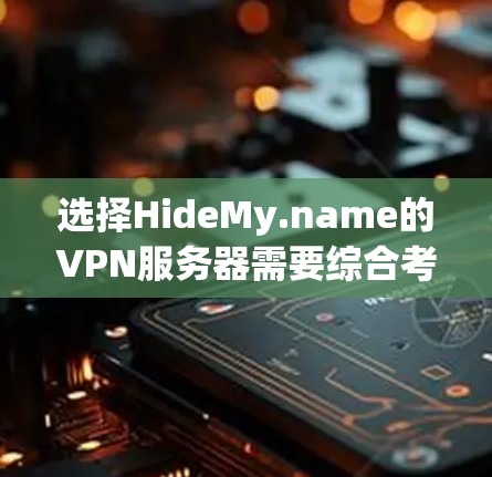 选择HideMy.name的VPN服务器需要综合考虑多个因素,以下是详细的步骤和建议