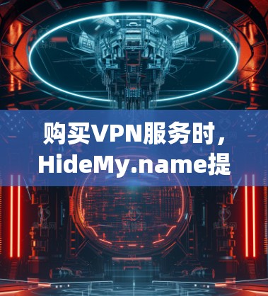 购买VPN服务时,HideMy.name提供了多种功能和服务,以下是其主要功能和优势