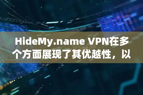 HideMy.name VPN在多个方面展现了其优越性，以下是对其体验的详细分析