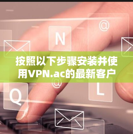 按照以下步骤安装并使用VPN.ac的最新客户端