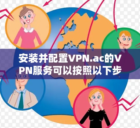 安装并配置VPN.ac的VPN服务可以按照以下步骤进行