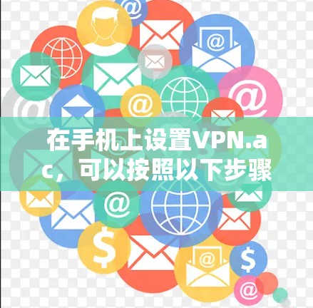 在手机上设置VPN.ac,可以按照以下步骤进行