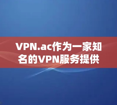 VPN.ac作为一家知名的VPN服务提供商,提供了多种功能来满足用户的需求,尤其是在隐私保护、安全防护和绕过地理限制方面表现突出。以下是对VPN.ac功能的详细分析