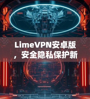 LimeVPN安卓版,安全隐私保护新解决方案