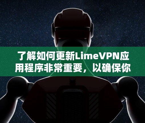 了解如何更新LimeVPN应用程序非常重要,以确保你的设备拥有最新的功能和安全更新。以下是详细的步骤指南,帮助你顺利完成更新过程