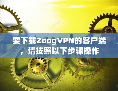 要下载ZoogVPN的客户端，请按照以下步骤操作