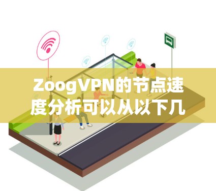 ZoogVPN的节点速度分析可以从以下几个方面进行评估
