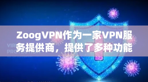 ZoogVPN作为一家VPN服务提供商，提供了多种功能和服务，用户体验因各方面因素而异。以下是ZoogVPN的功能和体验总结